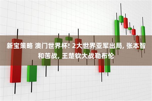 新宝策略 澳门世界杯! 2大世界亚军出局, 张本智和苦战, 王楚钦大战勒布伦
