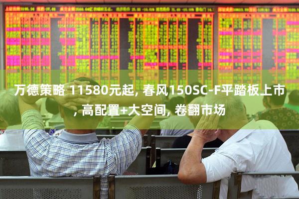 万德策略 11580元起, 春风150SC-F平踏板上市, 高配置+大空间, 卷翻市场